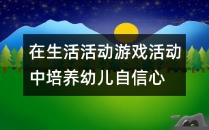 在生活活動(dòng)、游戲活動(dòng)中培養(yǎng)幼兒自信心