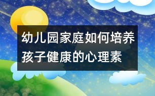 幼兒園、家庭如何培養(yǎng)孩子健康的心理素質(zhì)