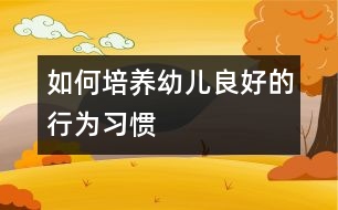 如何培養(yǎng)幼兒良好的行為習(xí)慣