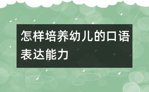 怎樣培養(yǎng)幼兒的口語表達(dá)能力