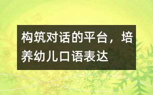 構(gòu)筑“對話”的平臺，培養(yǎng)幼兒口語表達(dá)