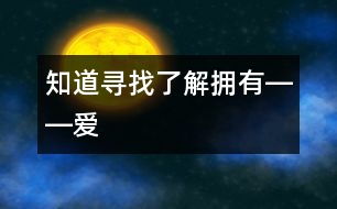 知道、尋找、了解、擁有――“愛”