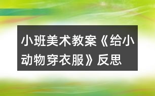 小班美術(shù)教案《給小動(dòng)物穿衣服》反思