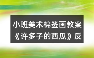 小班美術棉簽畫教案《許多子的西瓜》反思