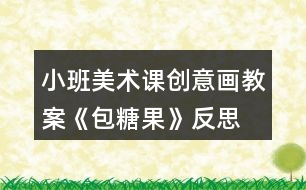 小班美術(shù)課創(chuàng)意畫教案《包糖果》反思