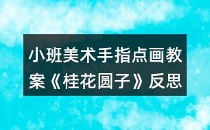 小班美術(shù)手指點(diǎn)畫(huà)教案《桂花圓子》反思