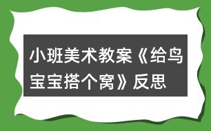 小班美術(shù)教案《給鳥寶寶搭個窩》反思