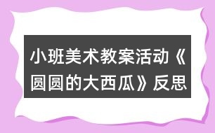 小班美術(shù)教案活動《圓圓的大西瓜》反思