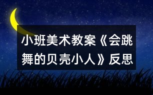 小班美術(shù)教案《會跳舞的貝殼小人》反思