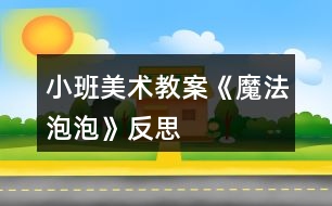 小班美術教案《魔法泡泡》反思