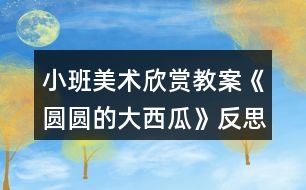 小班美術(shù)欣賞教案《圓圓的大西瓜》反思