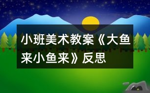 小班美術教案《大魚來、小魚來》反思