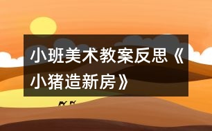 小班美術教案反思《小豬造新房》