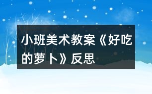 小班美術教案《好吃的蘿卜》反思