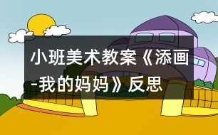 小班美術教案《添畫-我的媽媽》反思