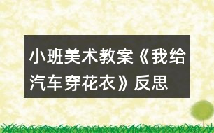 小班美術(shù)教案《我給汽車穿花衣》反思