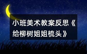 小班美術(shù)教案反思《給柳樹(shù)姐姐梳頭》