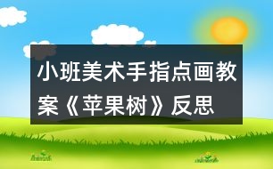 小班美術(shù)手指點(diǎn)畫(huà)教案《蘋(píng)果樹(shù)》反思