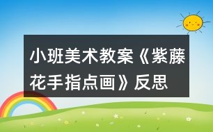 小班美術教案《紫藤花（手指點畫）》反思