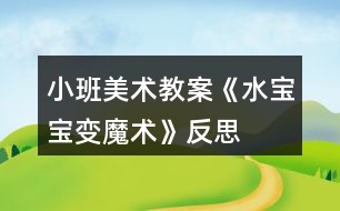 小班美術(shù)教案《水寶寶變魔術(shù)》反思