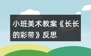 小班美術(shù)教案《長(zhǎng)長(zhǎng)的彩帶》反思