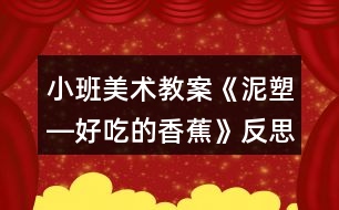 小班美術(shù)教案《泥塑―好吃的香蕉》反思