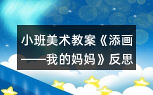 小班美術(shù)教案《添畫――我的媽媽》反思