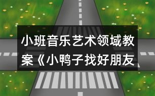 小班音樂藝術(shù)領(lǐng)域教案《小鴨子找好朋友》設(shè)計意圖反思