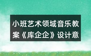 小班藝術(shù)領域音樂教案《庫企企》設計意圖反思