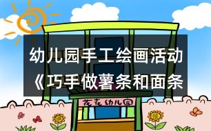 幼兒園手工繪畫(huà)活動(dòng)《巧手做薯?xiàng)l和面條》小班美術(shù)教案