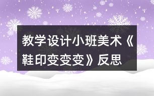 教學(xué)設(shè)計小班美術(shù)《鞋印變變變》反思