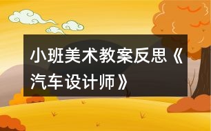 小班美術(shù)教案反思《汽車設(shè)計(jì)師》