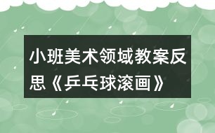 小班美術(shù)領(lǐng)域教案反思《乒乓球滾畫》