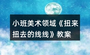 小班美術(shù)領(lǐng)域《扭來(lái)扭去的線(xiàn)線(xiàn)》教案