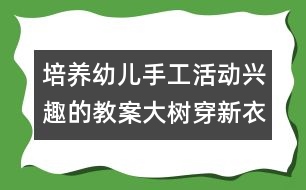 培養(yǎng)幼兒手工活動(dòng)興趣的教案：大樹穿新衣