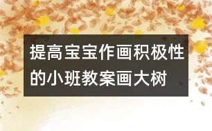 提高寶寶作畫積極性的小班教案：畫大樹