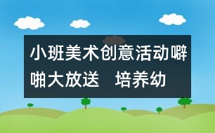 小班美術(shù)創(chuàng)意活動：噼啪大放送   培養(yǎng)幼兒開朗的性格