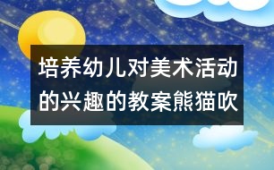 培養(yǎng)幼兒對美術活動的興趣的教案：熊貓吹泡泡