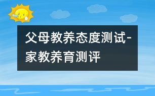 父母教養(yǎng)態(tài)度測(cè)試-家教養(yǎng)育測(cè)評(píng)