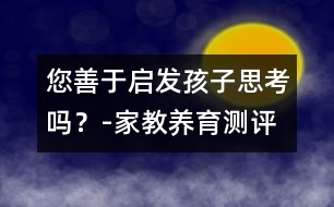 您善于啟發(fā)孩子思考嗎？-家教養(yǎng)育測評