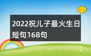 2022祝兒子最火生日短句168句