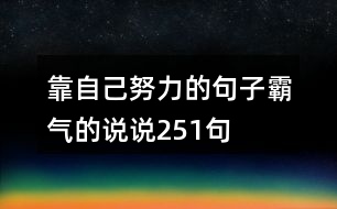 靠自己努力的句子霸氣的說(shuō)說(shuō)251句