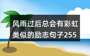 風(fēng)雨過后總會有彩虹類似的勵志句子255句