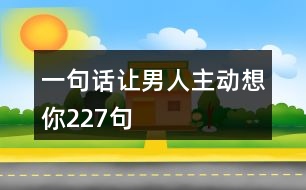 一句話讓男人主動(dòng)想你227句