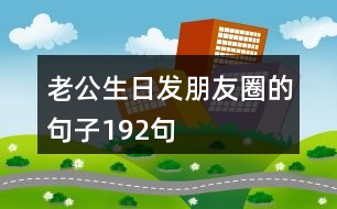 老公生日發(fā)朋友圈的句子192句