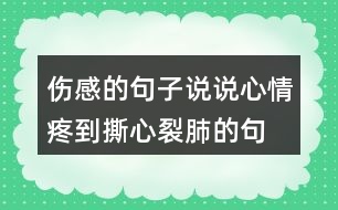 傷感的句子說說心情,疼到撕心裂肺的句子227句