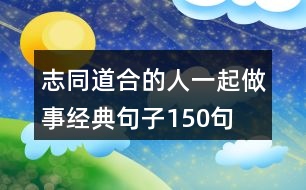 志同道合的人一起做事經典句子150句