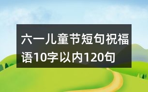 六一兒童節(jié)短句祝福語(yǔ)10字以?xún)?nèi)120句