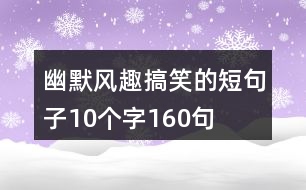 幽默風(fēng)趣搞笑的短句子10個(gè)字160句