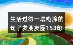 生活過得一塌糊涂的句子發(fā)朋友圈153句